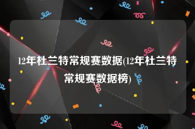 12年杜兰特常规赛数据(12年杜兰特常规赛数据榜)