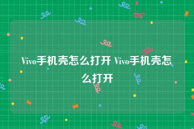 Vivo手机壳怎么打开 Vivo手机壳怎么打开