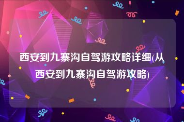 西安到九寨沟自驾游攻略详细(从西安到九寨沟自驾游攻略)