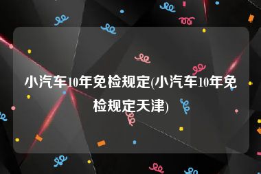 小汽车10年免检规定(小汽车10年免检规定天津)