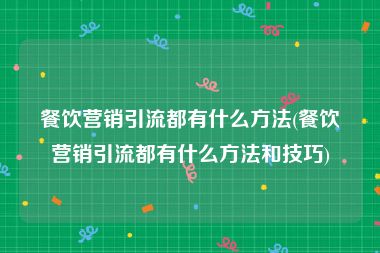 餐饮营销引流都有什么方法(餐饮营销引流都有什么方法和技巧)