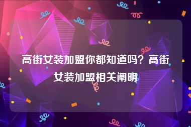 高街女装加盟你都知道吗？高街女装加盟相关阐明