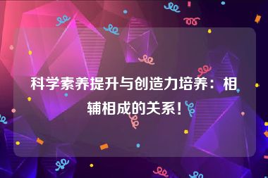 科学素养提升与创造力培养：相辅相成的关系！