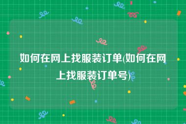 如何在网上找服装订单(如何在网上找服装订单号)