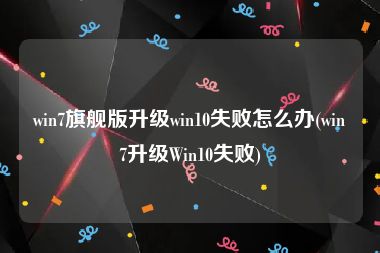 win7旗舰版升级win10失败怎么办(win7升级Win10失败)