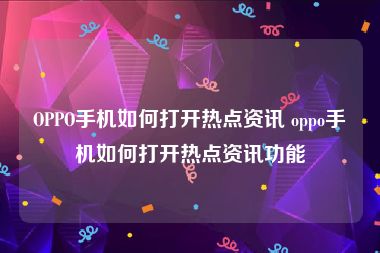 OPPO手机如何打开热点资讯 oppo手机如何打开热点资讯功能