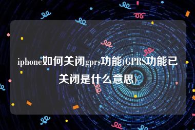 iphone如何关闭gprs功能(GPRS功能已关闭是什么意思)