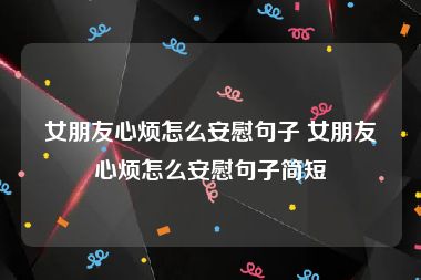 女朋友心烦怎么安慰句子 女朋友心烦怎么安慰句子简短