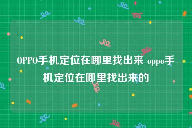 OPPO手机定位在哪里找出来 oppo手机定位在哪里找出来的