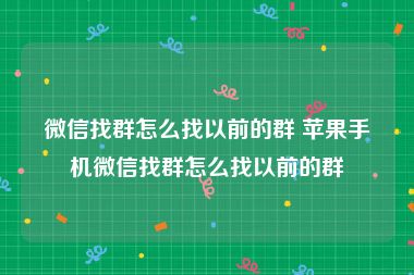 微信找群怎么找以前的群 苹果手机微信找群怎么找以前的群