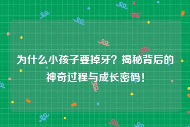 为什么小孩子要掉牙？揭秘背后的神奇过程与成长密码！