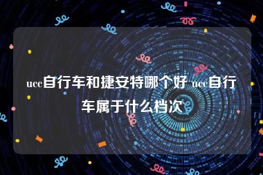 ucc自行车和捷安特哪个好 ucc自行车属于什么档次