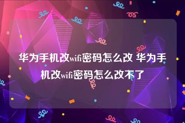 华为手机改wifi密码怎么改 华为手机改wifi密码怎么改不了