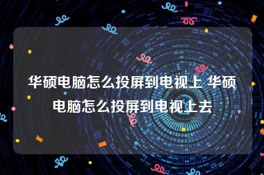 华硕电脑怎么投屏到电视上 华硕电脑怎么投屏到电视上去