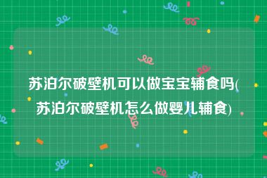 苏泊尔破壁机可以做宝宝辅食吗(苏泊尔破壁机怎么做婴儿辅食)