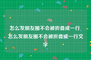 怎么发朋友圈不会被折叠成一行 怎么发朋友圈不会被折叠成一行文字