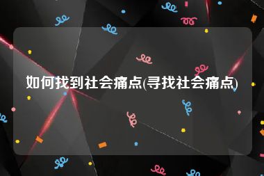 如何找到社会痛点(寻找社会痛点)