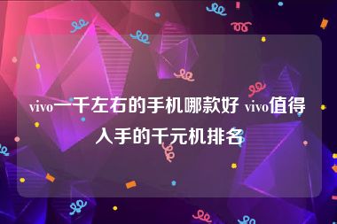 vivo一千左右的手机哪款好 vivo值得入手的千元机排名