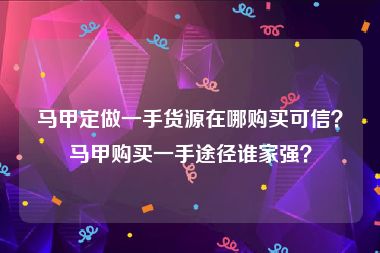 马甲定做一手货源在哪购买可信？马甲购买一手途径谁家强？