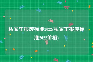 私家车报废标准2022(私家车报废标准2022价格)