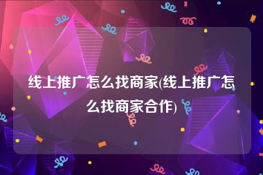 线上推广怎么找商家(线上推广怎么找商家合作)