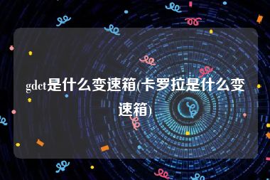 gdct是什么变速箱(卡罗拉是什么变速箱)