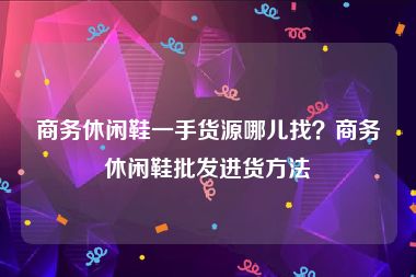 商务休闲鞋一手货源哪儿找？商务休闲鞋批发进货方法