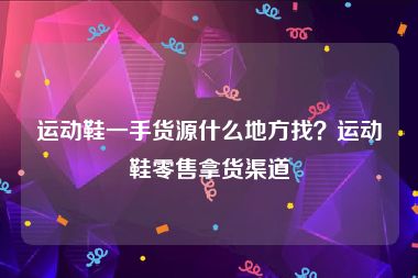 运动鞋一手货源什么地方找？运动鞋零售拿货渠道