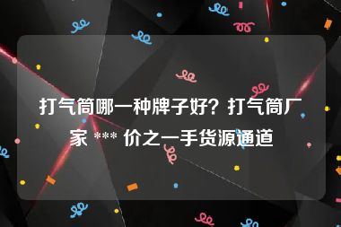 打气筒哪一种牌子好？打气筒厂家 *** 价之一手货源通道