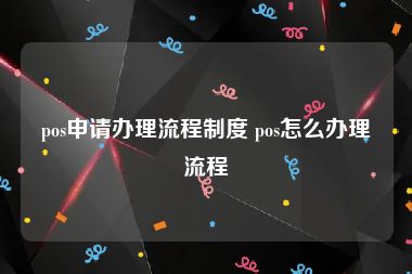 pos申请办理流程制度 pos怎么办理流程