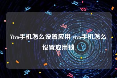 Vivo手机怎么设置应用 vivo手机怎么设置应用锁