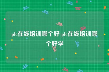 plc在线培训哪个好 plc在线培训哪个好学