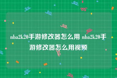 nba2k20手游修改器怎么用 nba2k20手游修改器怎么用视频