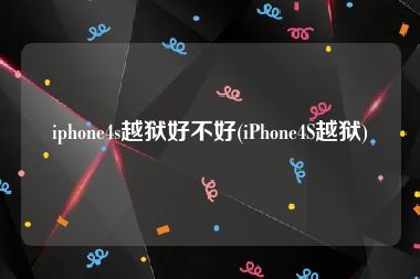 iphone4s越狱好不好(iPhone4S越狱)