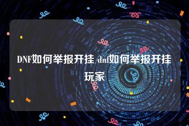 DNF如何举报开挂 dnf如何举报开挂玩家