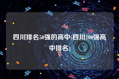 四川排名50强的高中(四川100强高中排名)