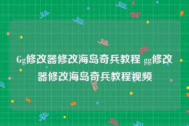 Gg修改器修改海岛奇兵教程 gg修改器修改海岛奇兵教程视频