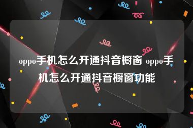 oppo手机怎么开通抖音橱窗 oppo手机怎么开通抖音橱窗功能