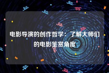 电影导演的创作哲学：了解大师们的电影鉴赏角度