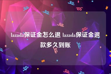 lazada保证金怎么退 lazada保证金退款多久到账