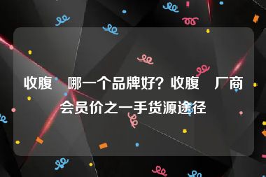 收腹帯哪一个品牌好？收腹帯厂商会员价之一手货源途径