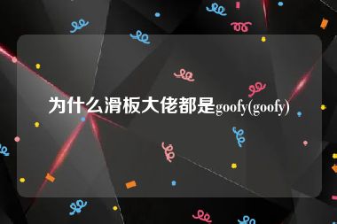 为什么滑板大佬都是goofy(goofy)