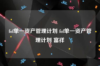 fof单一资产管理计划 fof单一资产管理计划 富祥