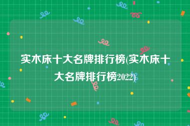 实木床十大名牌排行榜(实木床十大名牌排行榜2022)