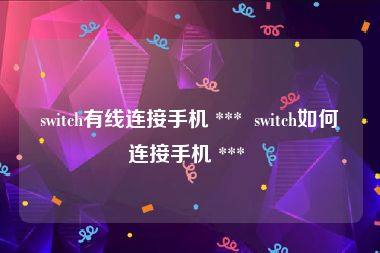 switch有线连接手机 ***  switch如何连接手机 *** 