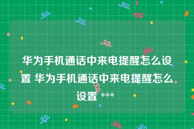 华为手机通话中来电提醒怎么设置 华为手机通话中来电提醒怎么设置 *** 