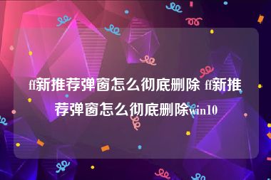 ff新推荐弹窗怎么彻底删除 ff新推荐弹窗怎么彻底删除win10