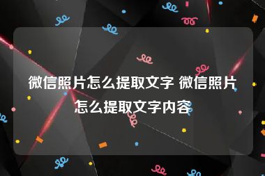 微信照片怎么提取文字 微信照片怎么提取文字内容