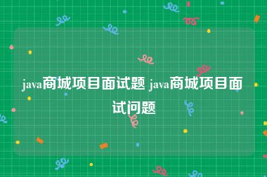 java商城项目面试题 java商城项目面试问题