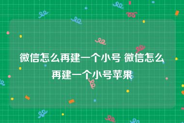 微信怎么再建一个小号 微信怎么再建一个小号苹果